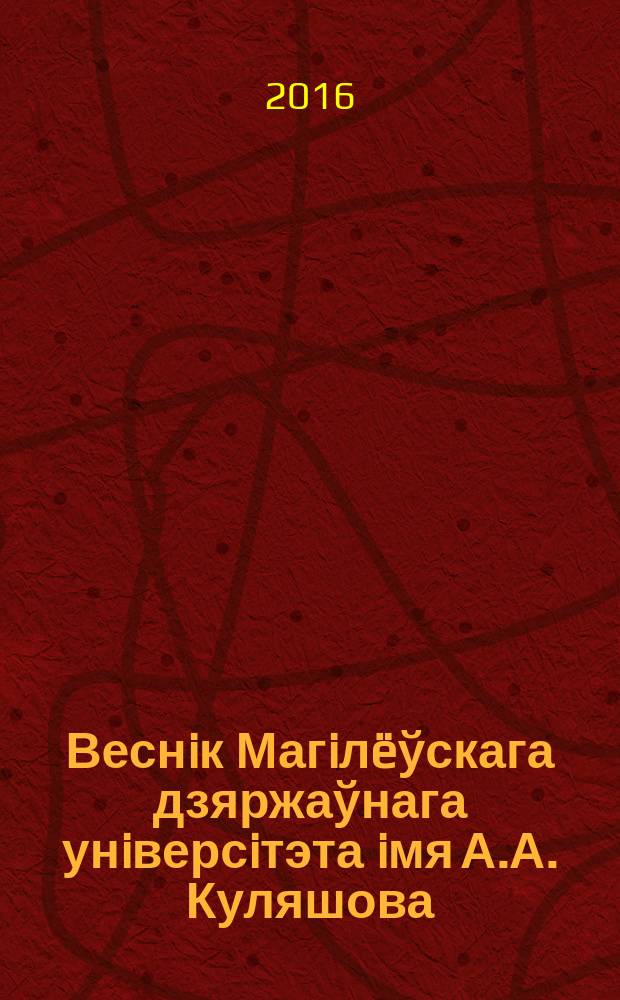 Веснiк Магiлëўскага дзяржаўнага унiверсiтэта iмя А.А. Куляшова : навукова-метадычны часопiс. 2016, № 2 (48)