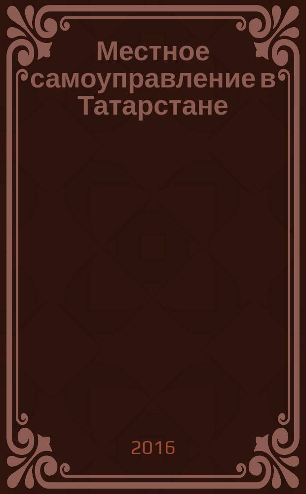 Местное самоуправление в Татарстане : информационно-аналитическое, общественно-политическое издание. 2016, № 2