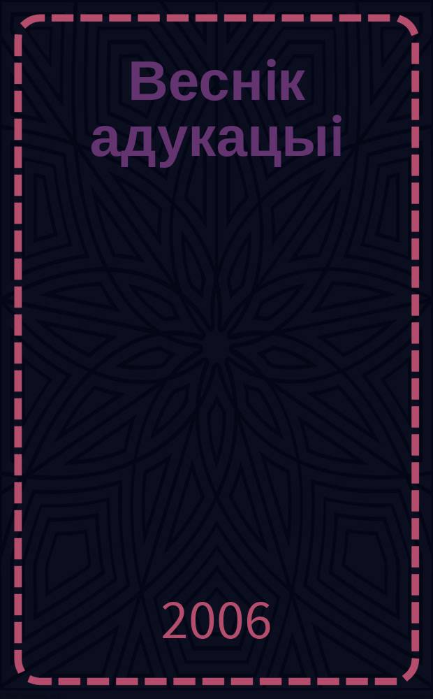 Веснiк адукацыi : Штомес. навук.-практ. i iнфарм.-метад. часопiс. 2006, № 12
