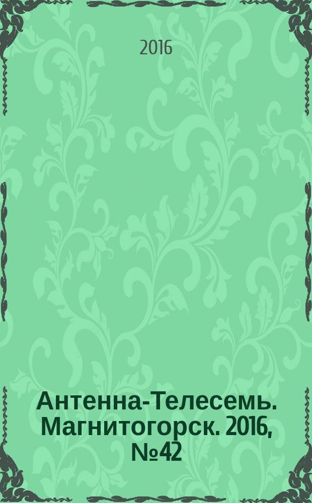 Антенна-Телесемь. Магнитогорск. 2016, № 42 (42)