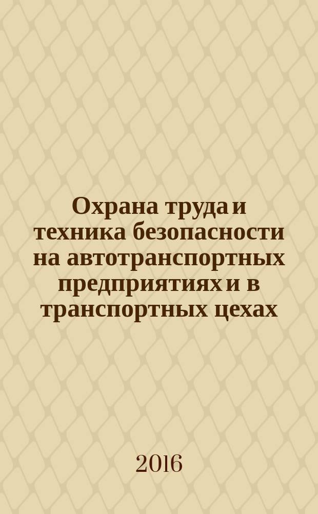 Охрана труда и техника безопасности на автотранспортных предприятиях и в транспортных цехах : Ежемес. произв.-техн. журн. 2016, № 9 (147)