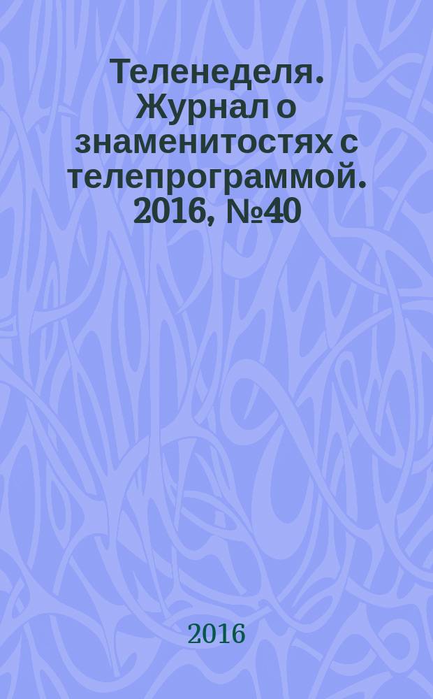 Теленеделя. Журнал о знаменитостях с телепрограммой. 2016, № 40 : Чебоксары, Киров, Йошкар-Ола, Саранск