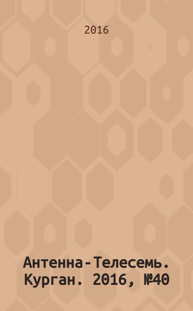 Антенна-Телесемь. Курган. 2016, № 40 (461)
