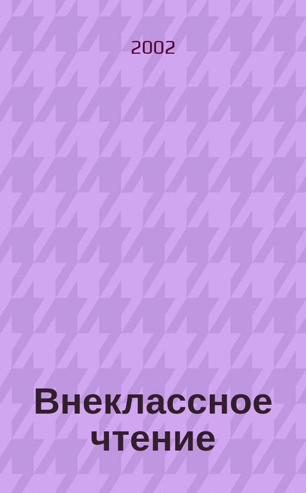 Внеклассное чтение : Журн. о том, чему не учат в шк. 2002, № 9/10