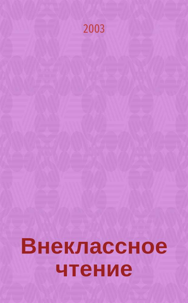 Внеклассное чтение : Журн. о том, чему не учат в шк. 2003, № 9/12