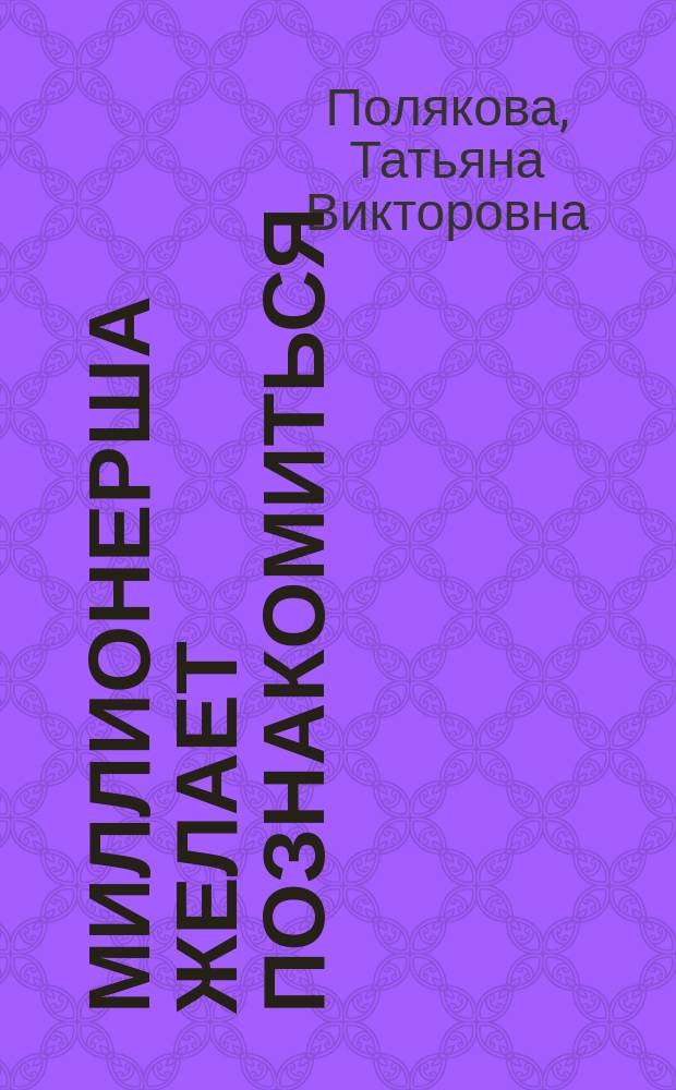 Миллионерша желает познакомиться; Ставка на слабость: романы / Татьяна Полякова