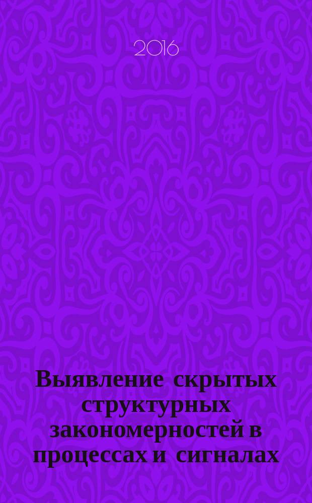 Выявление скрытых структурных закономерностей в процессах и сигналах : от космических исследований до анализа трендов рынка : монография