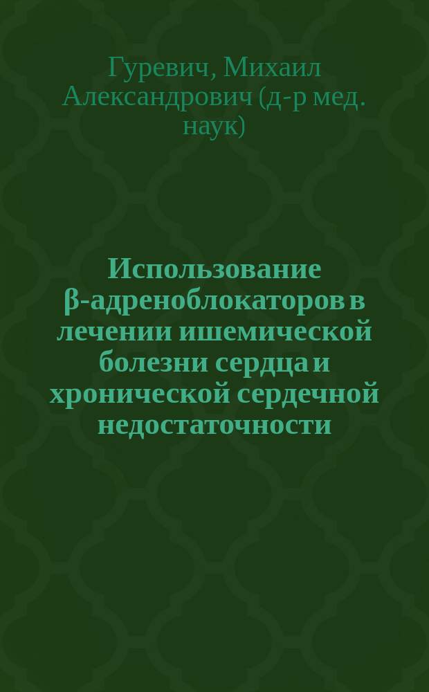 Использование β-адреноблокаторов в лечении ишемической болезни сердца и хронической сердечной недостаточности : учебное пособие