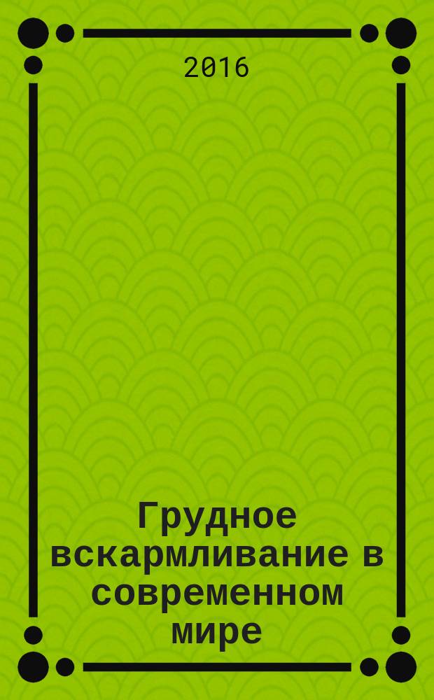 Грудное вскармливание в современном мире : II Всероссийская научно-практическая конференция с международным участием, Москва, 12-14 октября 2016 г. : материалы конференции