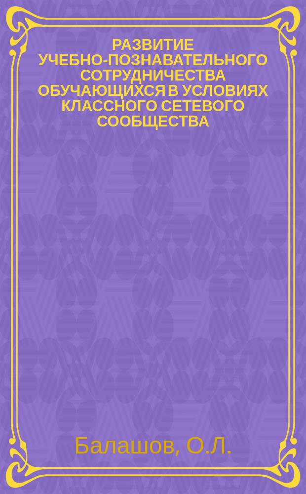 РАЗВИТИЕ УЧЕБНО-ПОЗНАВАТЕЛЬНОГО СОТРУДНИЧЕСТВА ОБУЧАЮЩИХСЯ В УСЛОВИЯХ КЛАССНОГО СЕТЕВОГО СООБЩЕСТВА : ПРОГРАММНО-МЕТОДИЧЕСКИЕ МАТЕРИАЛЫ ДЛЯ 7-9 КЛАССОВ