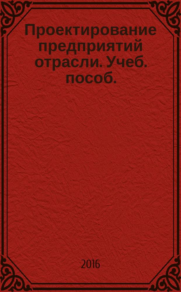 Проектирование предприятий отрасли. Учеб. пособ.
