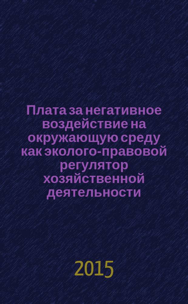 Плата за негативное воздействие на окружающую среду как эколого-правовой регулятор хозяйственной деятельности : автореферат дис. на соиск. уч. степ. кандидата юридических наук : специальность 12.00.06 <земельное право>