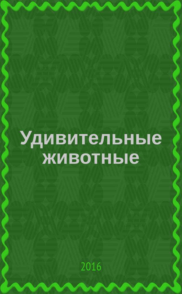 Удивительные животные : энциклопедия для детей младшего и среднего школьного возраста