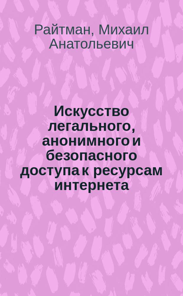 Искусство легального, анонимного и безопасного доступа к ресурсам интернета