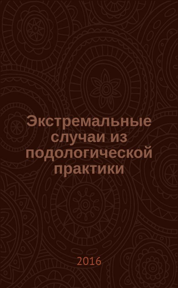 Экстремальные случаи из подологической практики : 100 примеров междисциплинарного сотрудничества врача и подолога