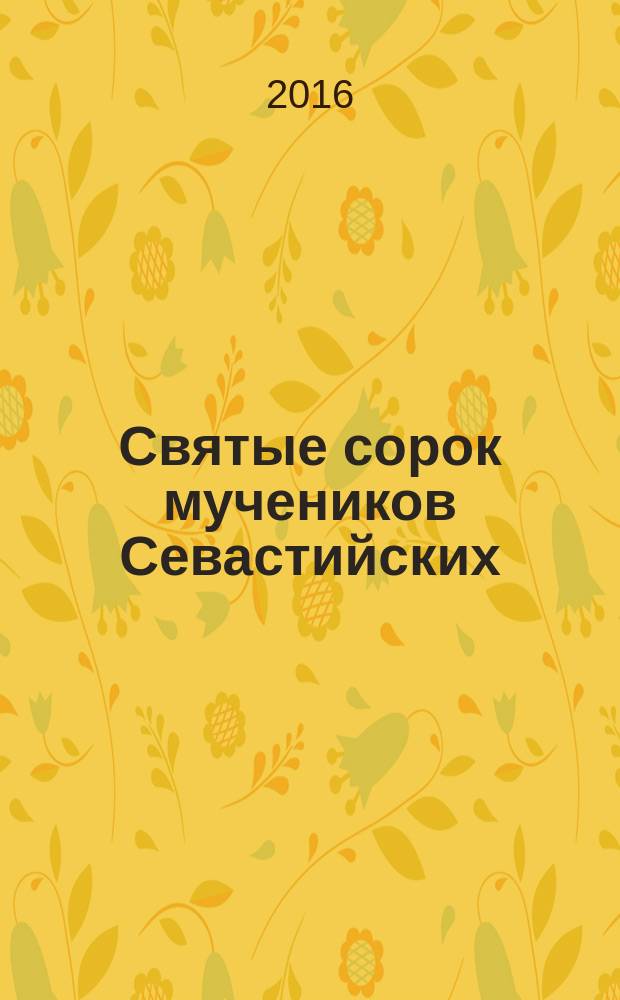 Святые сорок мучеников Севастийских : исторические сведения : акафист
