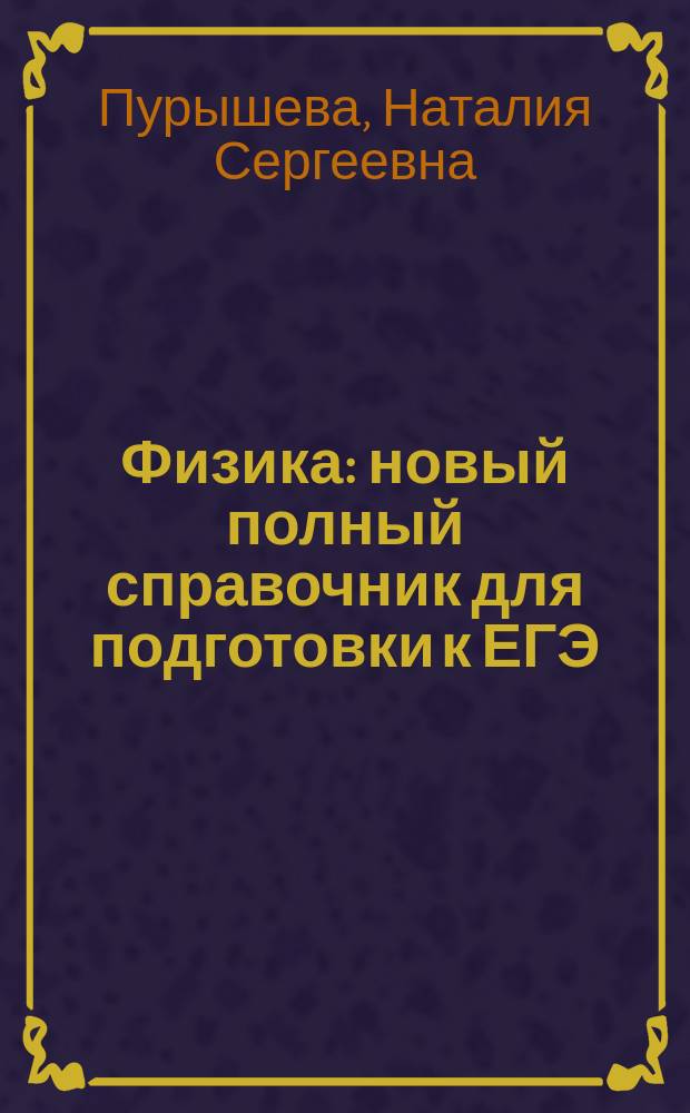 Физика : новый полный справочник для подготовки к ЕГЭ