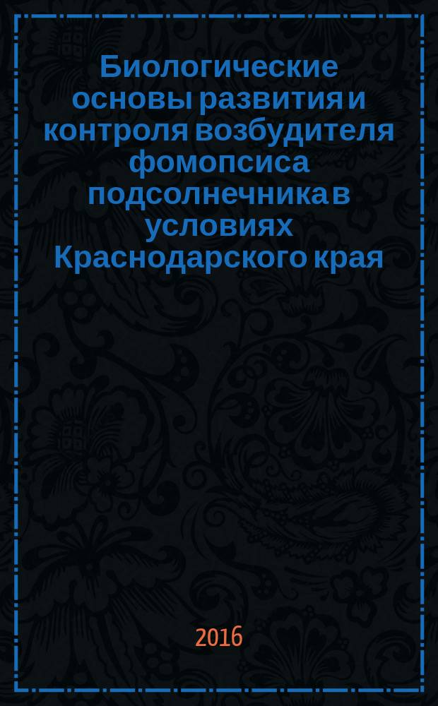 Биологические основы развития и контроля возбудителя фомопсиса подсолнечника в условиях Краснодарского края : автореферат дис. на соиск. уч. степ. кандидата биологических наук : специальность 06.01.07 <защита растений>