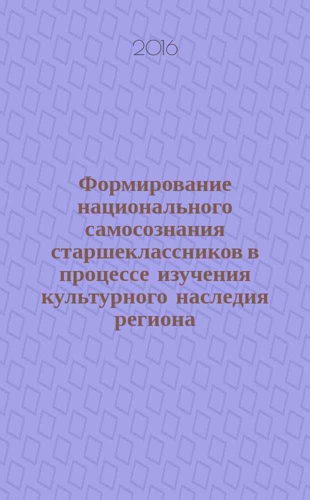 Формирование национального самосознания старшеклассников в процессе изучения культурного наследия региона : монография
