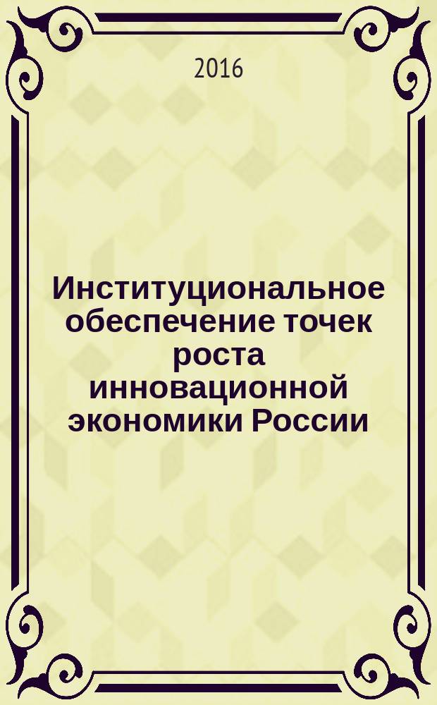 Институциональное обеспечение точек роста инновационной экономики России : монография