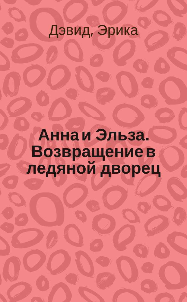 Анна и Эльза. Возвращение в ледяной дворец : повесть : для младшего школьного возраста