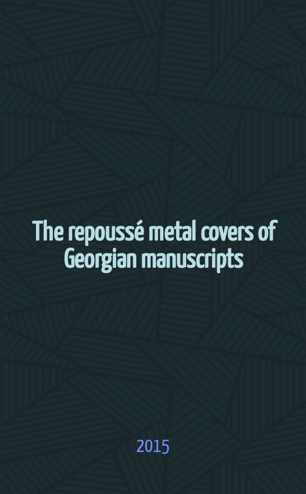 The repoussé metal covers of Georgian manuscripts : from the collection of the National center of manuscripts : an album = Металлические покрытия (чеканка) грузинских рукописей из фондов Национального центра рукописей