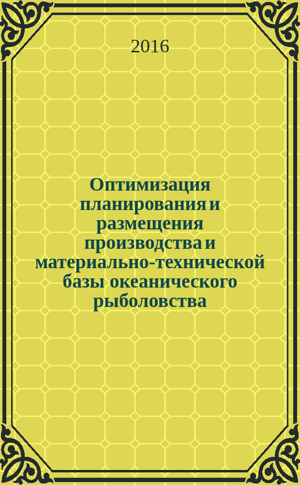 Оптимизация планирования и размещения производства и материально-технической базы океанического рыболовства : монография
