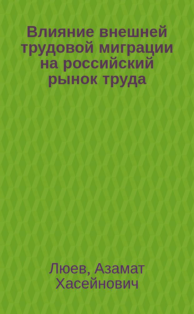 Влияние внешней трудовой миграции на российский рынок труда : автореферат диссертации на соискание ученой степени кандидата социологических наук : специальность 22.00.04 <Социальная структура, социальные институты и процессы>