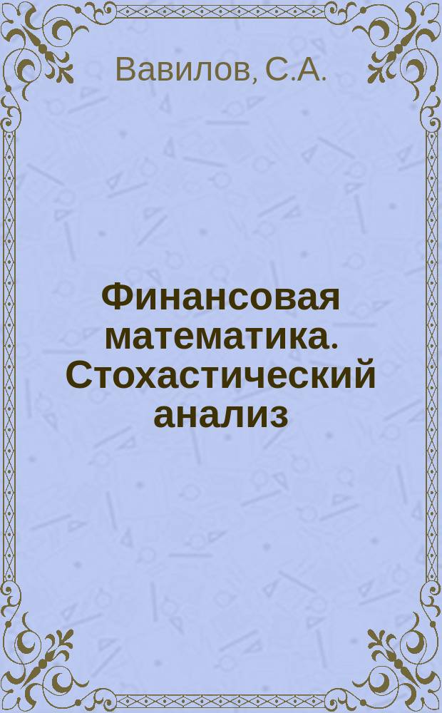 Финансовая математика. Стохастический анализ: учебник и практикум для академического бакалавриата и магистратуры