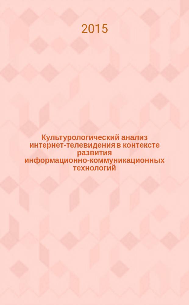 Культурологический анализ интернет-телевидения в контексте развития информационно-коммуникационных технологий : автореферат диссертации на соискание ученой степени кандидата культурологии : специальность 24.00.01 <Теория и история культуры>