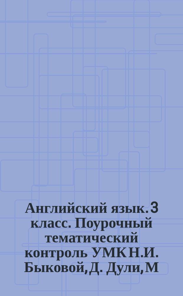 Английский язык. 3 класс. Поурочный тематический контроль УМК Н.И. Быковой, Д. Дули, М.Д. Поспеловой, В. Эванс