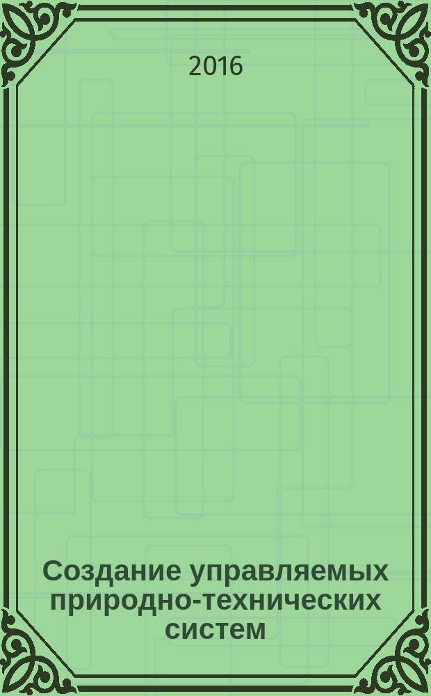 Создание управляемых природно-технических систем : монография