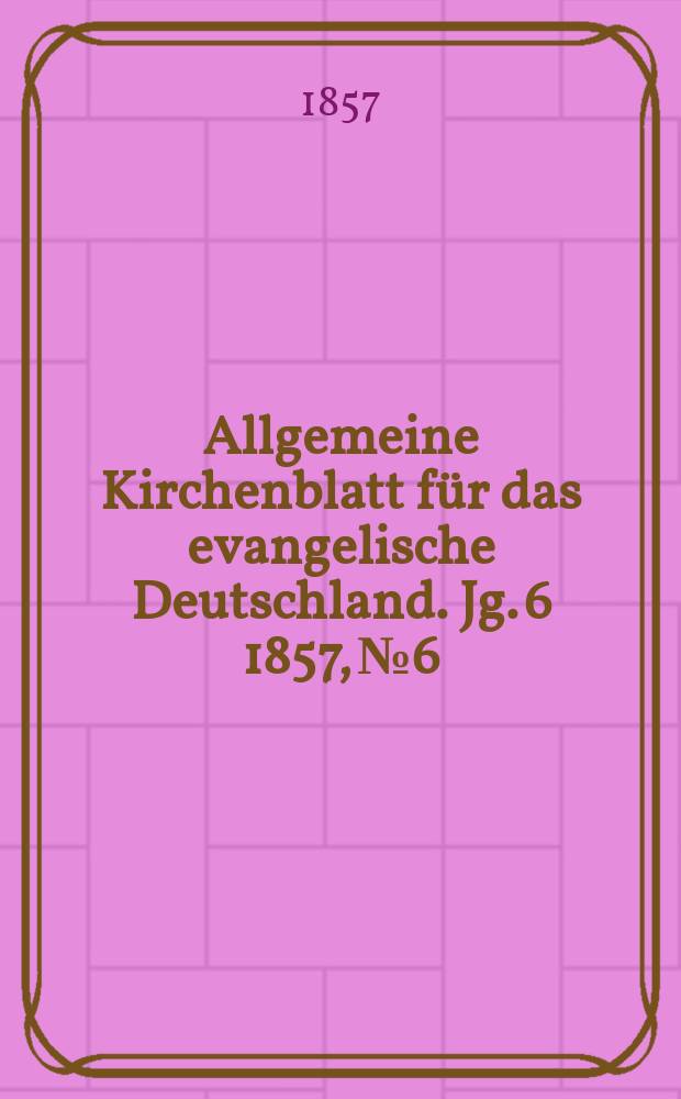 Allgemeine Kirchenblatt für das evangelische Deutschland. Jg. 6 1857, № 6