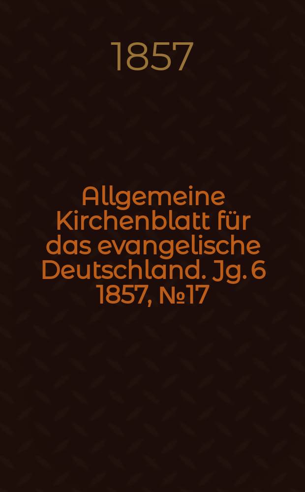 Allgemeine Kirchenblatt für das evangelische Deutschland. Jg. 6 1857, № 17