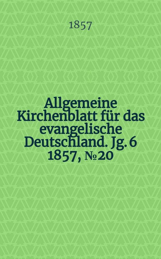 Allgemeine Kirchenblatt f&uuml;r das evangelische Deutschland. Jg. 6 1857, № 20