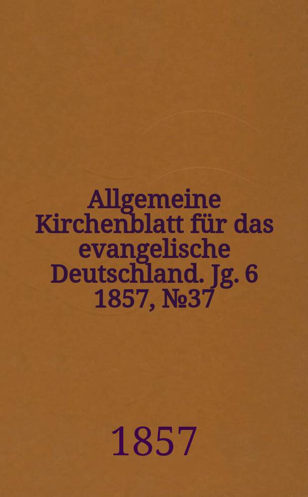 Allgemeine Kirchenblatt für das evangelische Deutschland. Jg. 6 1857, № 37