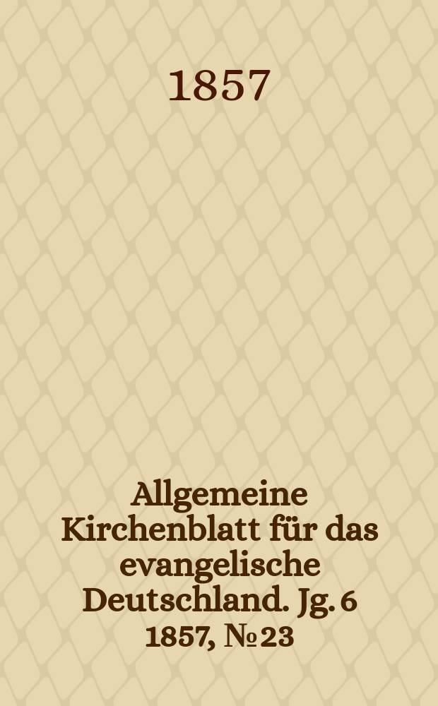 Allgemeine Kirchenblatt für das evangelische Deutschland. Jg. 6 1857, № 23/30