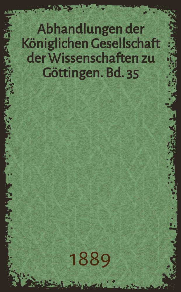 Abhandlungen der Königlichen Gesellschaft der Wissenschaften zu Göttingen. Bd. 35