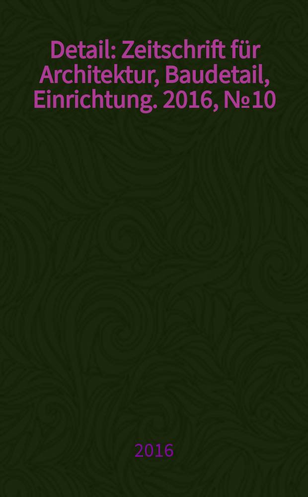 Detail : Zeitschrift für Architektur, Baudetail, Einrichtung. 2016, № 10