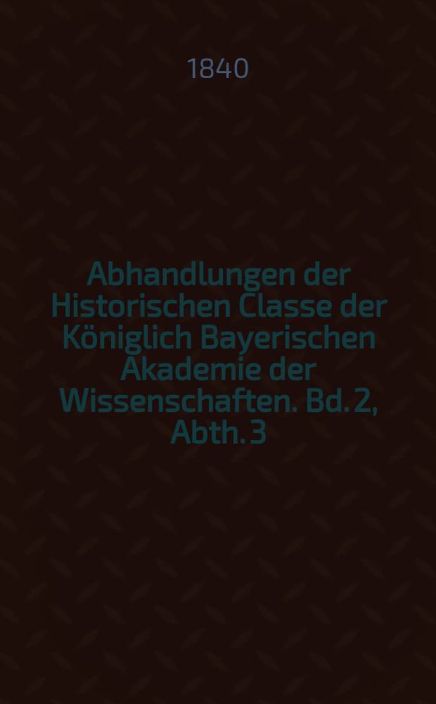 Abhandlungen der Historischen Classe der Königlich Bayerischen Akademie der Wissenschaften. Bd. 2, Abth. 3 : Einführung und Beleuchtung des Codex traditionum Monasterii Sti. Castuli in Moosburg = Введение и освещение кодекса монастыря св. Кастулуса в Мосбурге