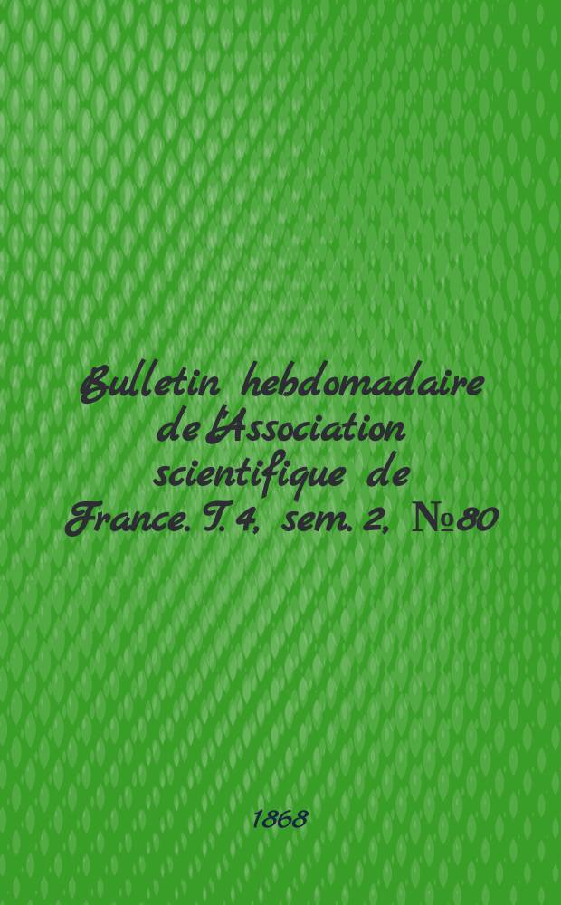 Bulletin hebdomadaire de l'Association scientifique de France. T. 4, sem. 2, № 80