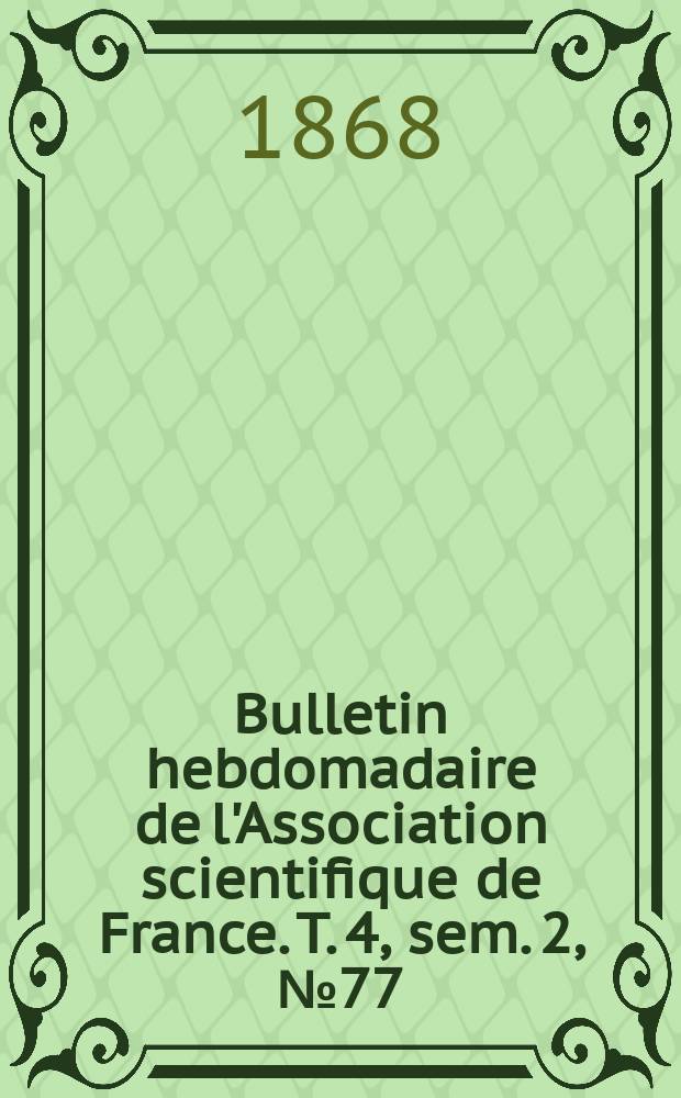 Bulletin hebdomadaire de l'Association scientifique de France. T. 4, sem. 2, № 77