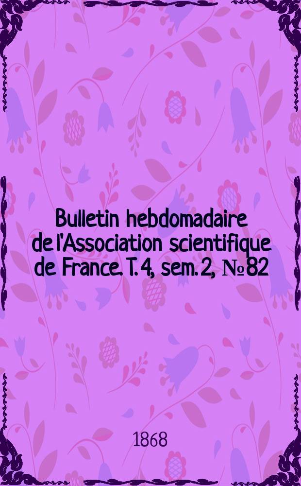 Bulletin hebdomadaire de l'Association scientifique de France. T. 4, sem. 2, № 82