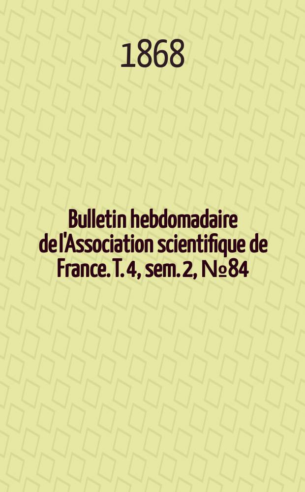 Bulletin hebdomadaire de l'Association scientifique de France. T. 4, sem. 2, № 84