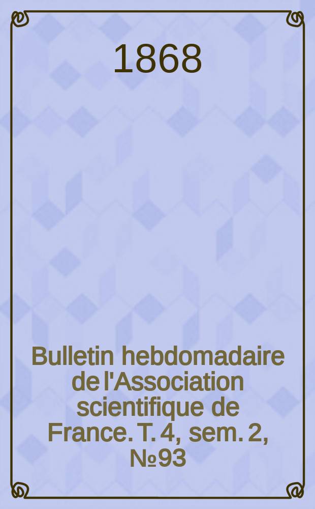 Bulletin hebdomadaire de l'Association scientifique de France. T. 4, sem. 2, № 93