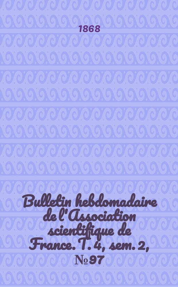 Bulletin hebdomadaire de l'Association scientifique de France. T. 4, sem. 2, № 97