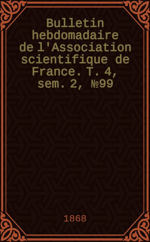 Bulletin hebdomadaire de l'Association scientifique de France. T. 4, sem. 2, № 99