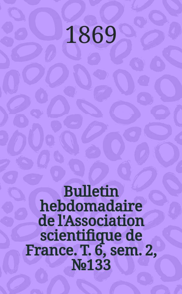 Bulletin hebdomadaire de l'Association scientifique de France. T. 6, sem. 2, № 133