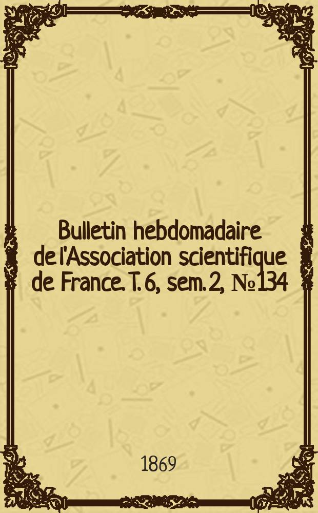 Bulletin hebdomadaire de l'Association scientifique de France. T. 6, sem. 2, № 134