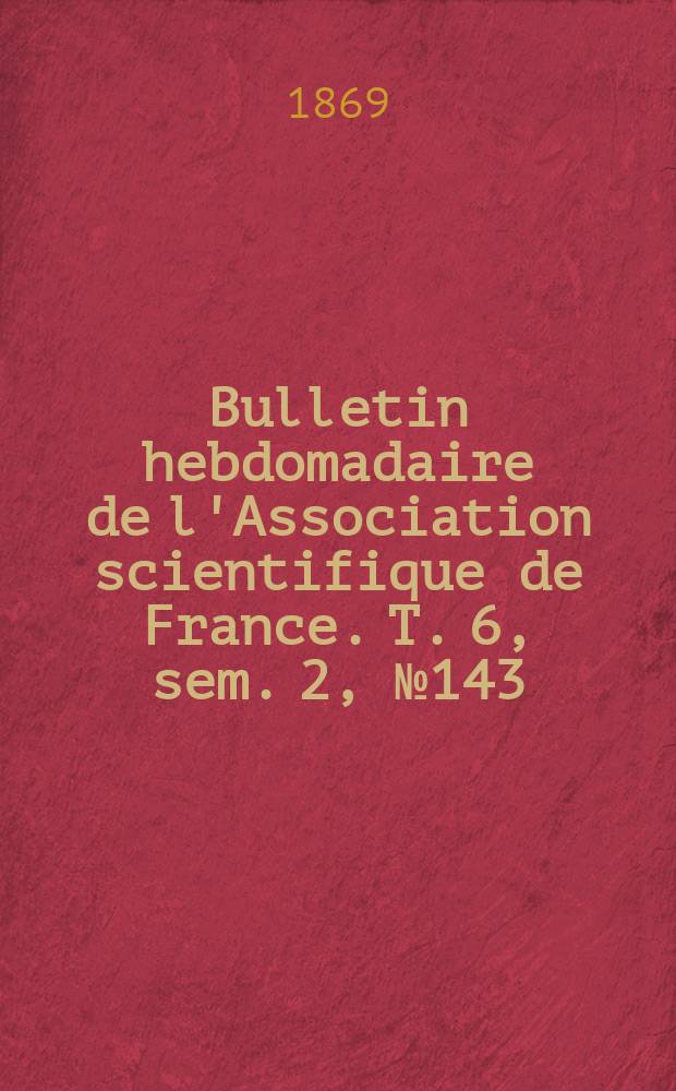 Bulletin hebdomadaire de l'Association scientifique de France. T. 6, sem. 2, № 143